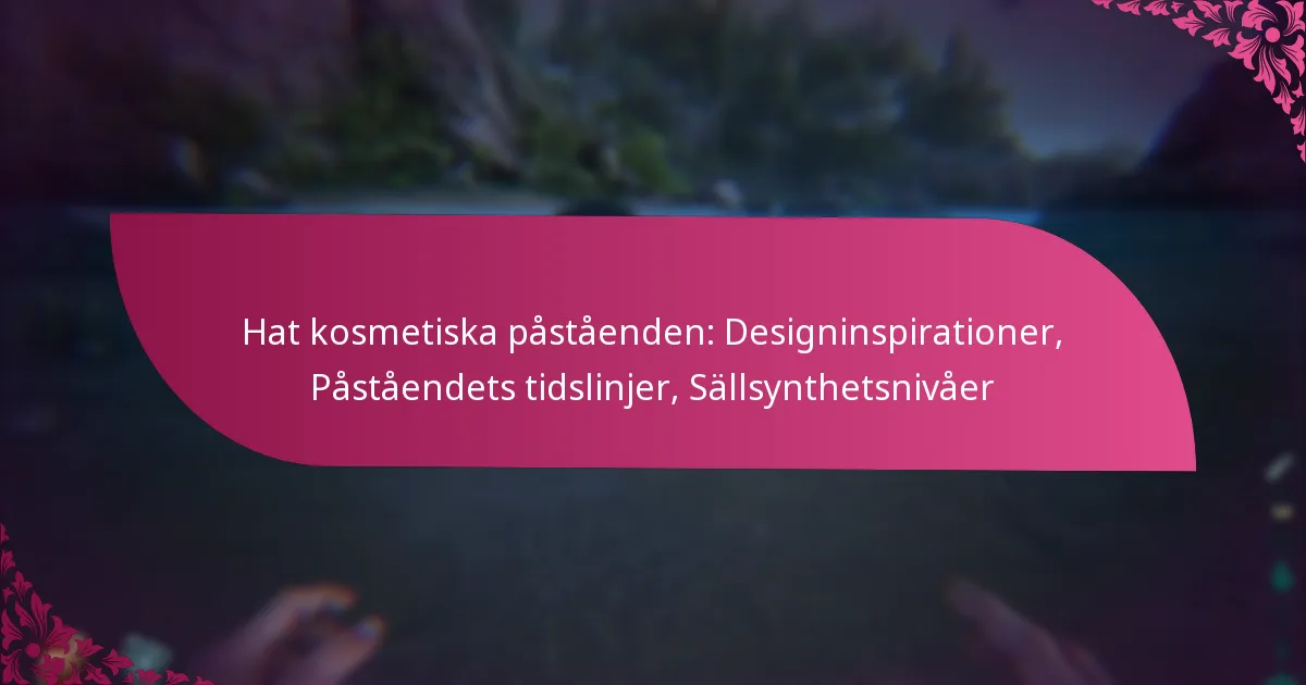 Hat kosmetiska påståenden: Designinspirationer, Påståendets tidslinjer, Sällsynthetsnivåer